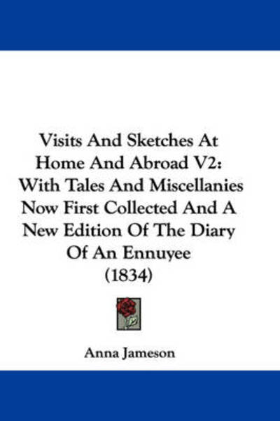 Visits and Sketches at Home and Abroad V2: with Tales and Miscellanies Now First Collected and a New Edition of the Diary of an Ennuyee (1834) - Anna Jameson - Books - Kessinger Publishing - 9781437361551 - December 1, 2008