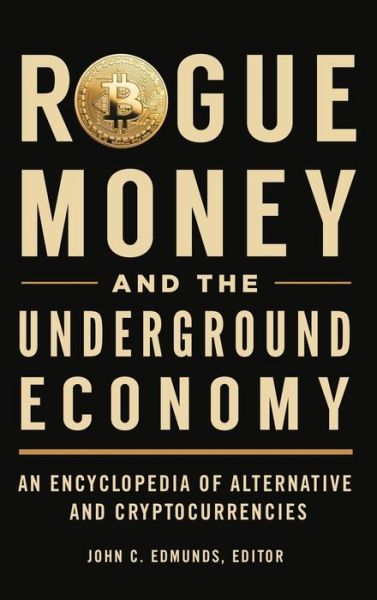 Cover for John C. Edmunds · Rogue Money and the Underground Economy: An Encyclopedia of Alternative and Cryptocurrencies (Hardcover Book) (2020)