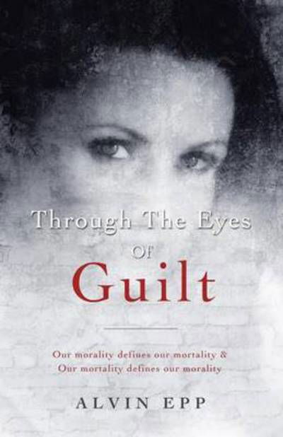 Cover for Alvin Epp · Through the Eyes of Guilt: Motivation of Life &quot;Through the Eyes of Guilt - Our Morality Defines Our Mortality and Our Mortality Defines Our Morality (Paperback Book) (2014)