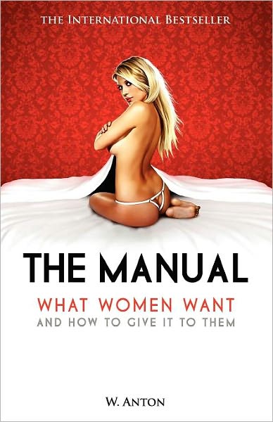 The Manual: What Women Want and How to Give It to Them - W. Anton - Bøger - CreateSpace Independent Publishing Platf - 9781456494551 - 23. december 2010