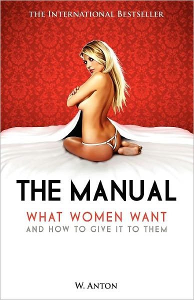The Manual: What Women Want and How to Give It to Them - W. Anton - Livros - CreateSpace Independent Publishing Platf - 9781456494551 - 23 de dezembro de 2010