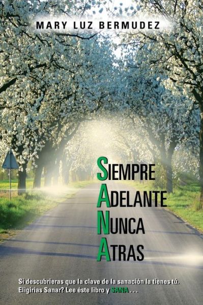 Cover for Mary Luz Bermudez · Siempre Adelante Nunca Atras: Si Descubrieras Que La Clave de La Sanacion La Tienes Tu. Eligirias Sanar? Lee Este Libro y Sana . . . (Paperback Book) (2013)