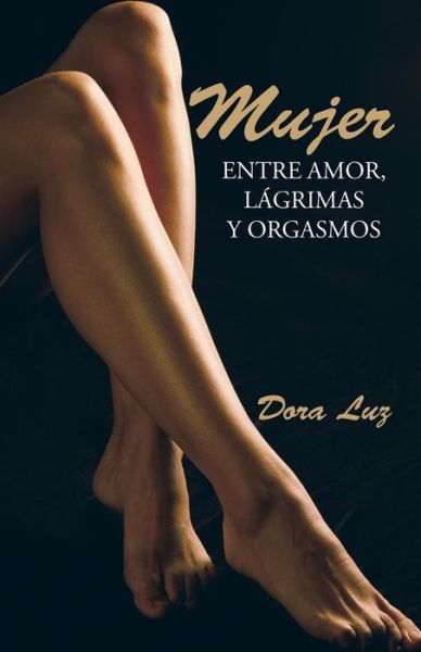 Cover for Dora Luz · Mujer: Entre Amor, Lagrimas Y Orgasmos (Paperback Book) (2015)