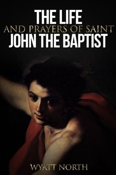 Cover for Wyatt North · The Life and Prayers of Saint John the Baptist (Pocketbok) (2013)