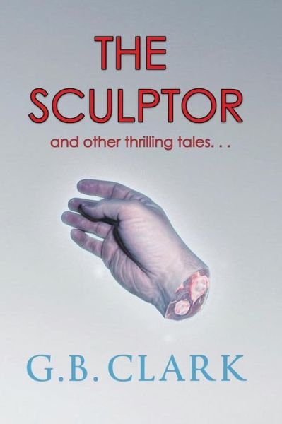 Cover for G B Clark · The Sculptor and Other Thrilling Tales... (Paperback Bog) (2015)