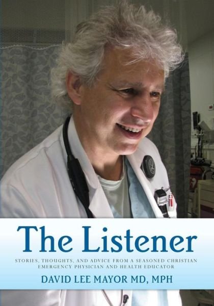 The Listener: (Black and White Edition) Stories, Thoughts, and Advice from a Seasoned Christian Emergency Physician and Health Educa - Mph David Lee Mayor Md - Kirjat - Createspace - 9781503237551 - perjantai 21. marraskuuta 2014