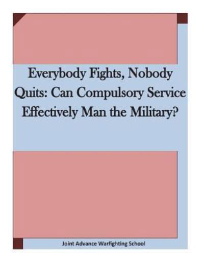 Cover for Joint Advance Warfighting School · Everybody Fights, Nobody Quits: Can Compulsory Service Effectively Man the Military? (Paperback Bog) (2015)