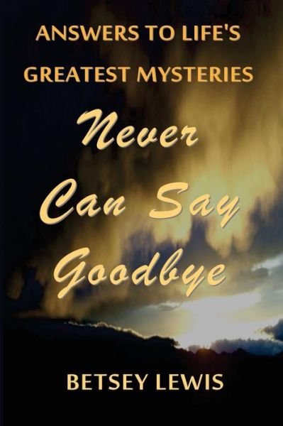 Cover for Betsey Lewis · Never Can Say Goodbye: Answers to Life's Greatest Mysteries (Paperback Bog) (2015)