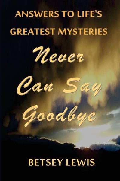 Cover for Betsey Lewis · Never Can Say Goodbye: Answers to Life's Greatest Mysteries (Taschenbuch) (2015)