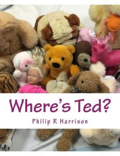 Where's Ted? - Philip R Harrison - Books - CreateSpace Independent Publishing Platf - 9781530925551 - April 6, 2016