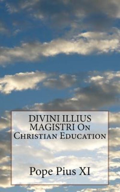 DIVINI ILLIUS MAGISTRI On Christian Education - Pope Pius XI - Bücher - Createspace Independent Publishing Platf - 9781533164551 - 9. Mai 2016