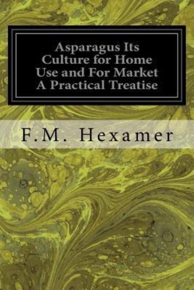 Asparagus Its Culture for Home Use and For Market A Practical Treatise - F M Hexamer - Books - Createspace Independent Publishing Platf - 9781533375551 - May 21, 2016