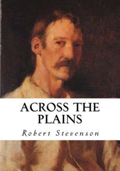 Across the Plains - Robert Louis Stevenson - Libros - Createspace Independent Publishing Platf - 9781534972551 - 28 de junio de 2016