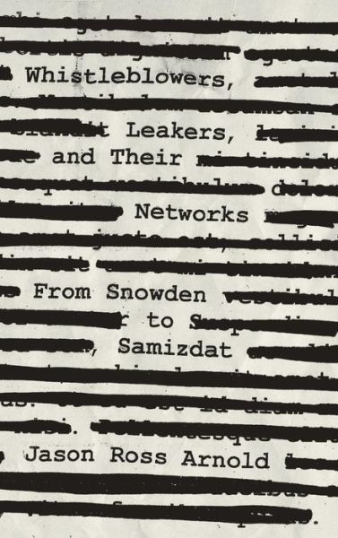 Whistleblowers, Leakers, and Their Networks: From Snowden to Samizdat - Security and Professional Intelligence Education Series - Jason Ross Arnold - Books - Bloomsbury Publishing Plc - 9781538130551 - August 26, 2019