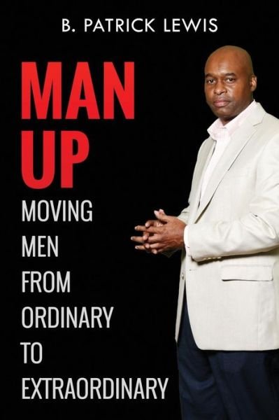 Cover for B Patrick Lewis · Man Up Moving Men from Ordinary to Extraordinary (Paperback Bog) (2016)
