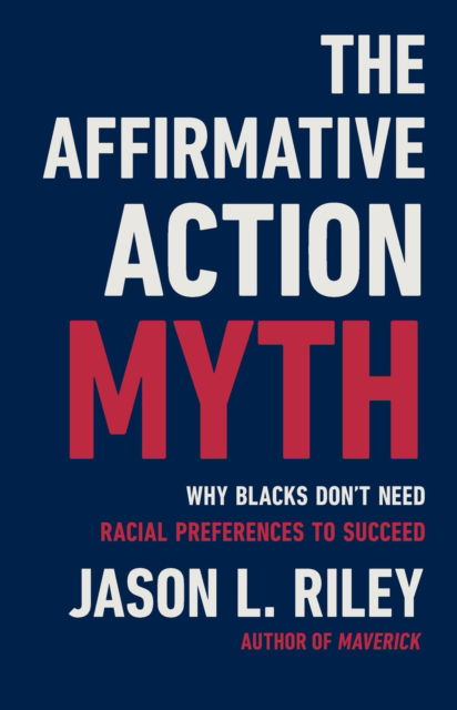 Cover for Jason L Riley · The Affirmative Action Myth: Why Blacks Don't Need Racial Preferences to Succeed (Hardcover Book) (2025)