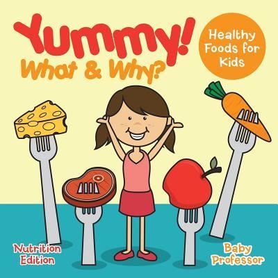 Cover for Baby Professor · Yummy! What &amp; Why? - Healthy Foods for Kids - Nutrition Edition (Paperback Book) (2017)