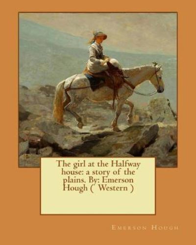 The Girl at the Halfway House - Emerson Hough - Books - Createspace Independent Publishing Platf - 9781543080551 - February 12, 2017