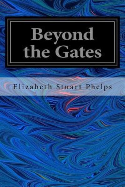 Beyond the Gates - Elizabeth Stuart Phelps - Kirjat - Createspace Independent Publishing Platf - 9781544223551 - tiistai 7. maaliskuuta 2017