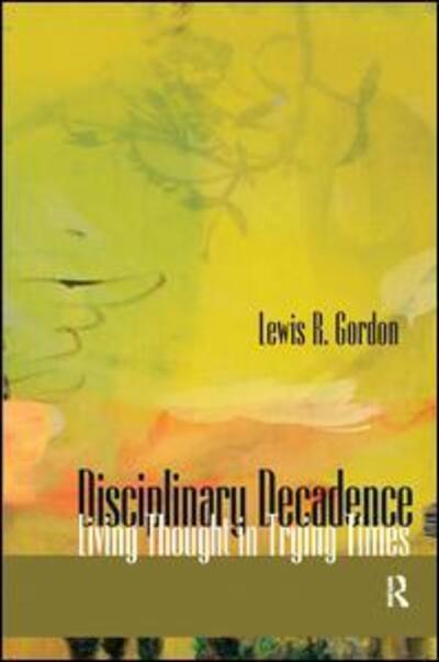 Cover for Lewis R. Gordon · Disciplinary Decadence: Living Thought in Trying Times (Inbunden Bok) (2006)