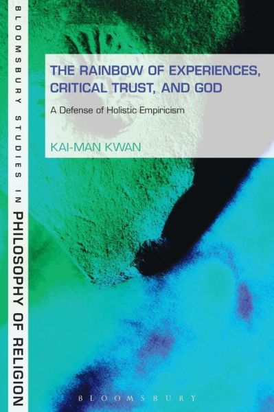 Cover for Kai-man Kwan · The Rainbow of Experiences, Critical Trust, and God: a Defense of Holistic Empiricism - Bloomsbury Studies in Philosophy of Religion (Paperback Book) [Nippod edition] (2013)