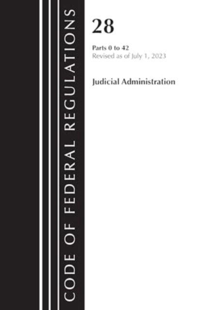 Cover for Office Of The Federal Register (U.S.) · Code of Federal Regulations, Title 28 Judicial Administration 0-42, Revised as of July 1, 2023 - Code of Federal Regulations, Title 28 Judicial Administration (Paperback Book) (2024)