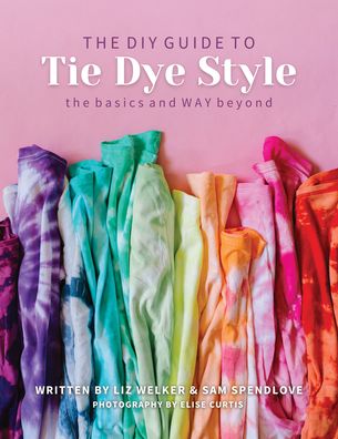 The DIY Guide to Tie Dye Style: The Basics and Way Beyond - Liz Welker - Books - C & T Publishing - 9781644031551 - June 30, 2021