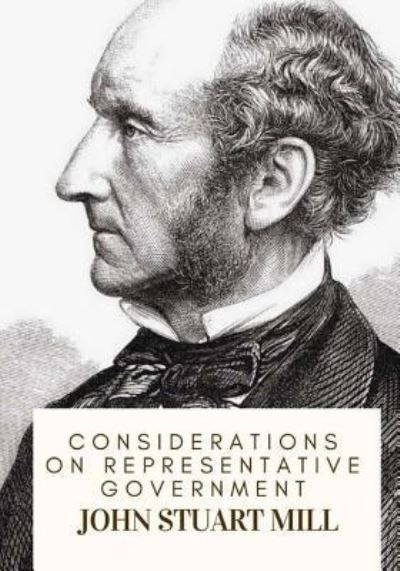 Considerations on Representative Government - John Stuart Mill - Książki - CreateSpace Independent Publishing Platf - 9781717333551 - 24 kwietnia 2018