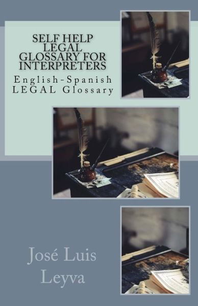 Self Help Legal Glossary for Interpreters : English-Spanish LEGAL Glossary - José Luis Leyva - Books - Createspace Independent Publishing Platf - 9781729721551 - November 8, 2018