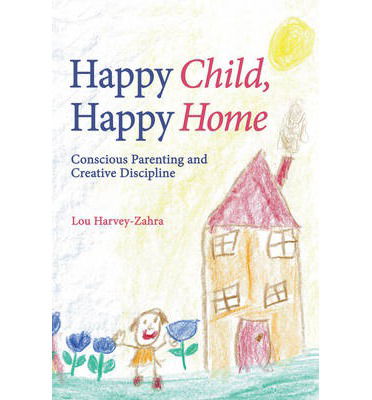 Cover for Lou Harvey-Zahra · Happy Child, Happy Home: Conscious Parenting and Creative Discipline (Paperback Book) (2014)