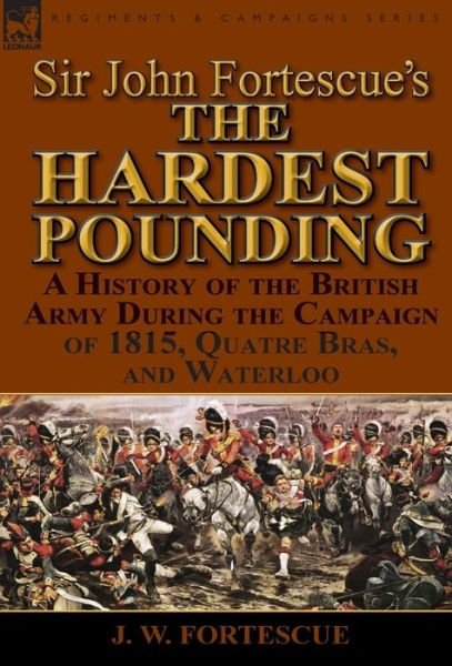 Cover for Fortescue, J W, Sir · Sir John Fortescue's 'The Hardest Pounding': A History of the British Army During the Campaign of 1815, Quatre Bras, and Waterloo (Hardcover Book) (2014)