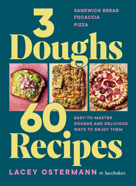 Cover for Lacey Ostermann · 3 Doughs, 60 Recipes: Sandwich Bread, Focaccia, Pizza  – Easy-to-master Doughs and Delicious Ways to Enjoy Them (Hardcover Book) (2025)