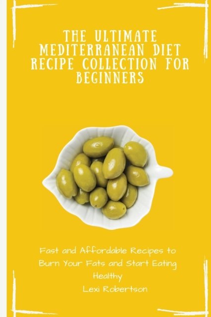 Cover for Lexi Robertson · The Ultimate Mediterranean Diet Recipe Collection for Beginners: Fast and Affordable Recipes to Burn Your Fats and Start Eating Healthy (Paperback Book) (2021)