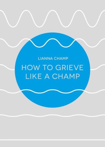How to Grieve Like a Champ - Lianna Champ - Kirjat - RedDoor Press - 9781910453551 - maanantai 1. lokakuuta 2018