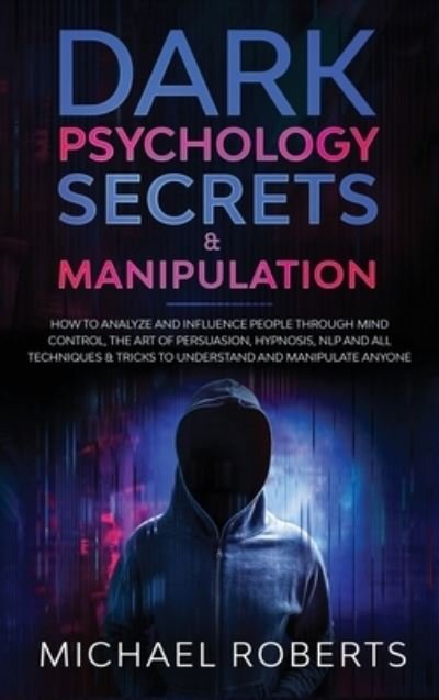 Cover for Michael Roberts · Dark Psychology Secrets &amp; Manipulation: How to Analyze and Influence People through Mind Control, The Art of Persuasion, Hypnosis, NLP and All Techniques &amp; Tricks to Understand and Manipulate Anyone - Dark Psychology Secrets (Hardcover bog) (2020)