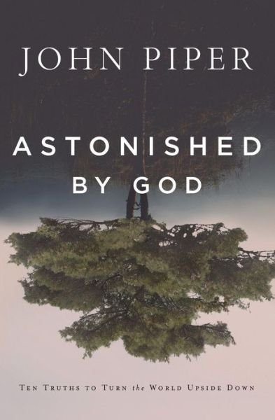 Cover for John Piper · Astonished by God: Ten Truths to Turn the World Upside Down (Paperback Book) (2018)