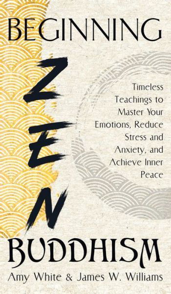 Cover for James W Williams · Beginning Zen Buddhism: Timeless Teachings to Master Your Emotions, Reduce Stress and Anxiety, and Achieve Inner Peace - Mindfulness and Minimalism (Gebundenes Buch) (2021)