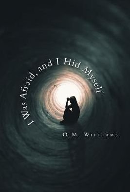 Cover for O M Williams · I Was Afraid, and I Hid Myself (Hardcover Book) (2019)
