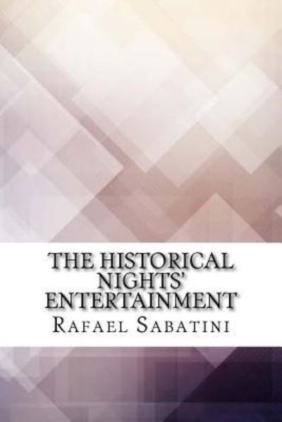 The Historical Nights' Entertainment - Rafael Sabatini - Książki - Createspace Independent Publishing Platf - 9781974475551 - 14 sierpnia 2017