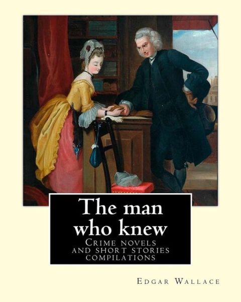 The man who knew - Edgar Wallace - Bøker - CreateSpace Independent Publishing Platf - 9781983682551 - 9. januar 2018