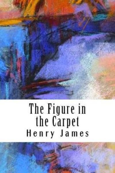 The Figure in the Carpet - Henry James - Books - Createspace Independent Publishing Platf - 9781985620551 - February 16, 2018