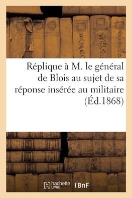 Cover for Collectif · Replique a M. le general de Blois au sujet de sa reponse inseree au militaire (Paperback Bog) (2021)