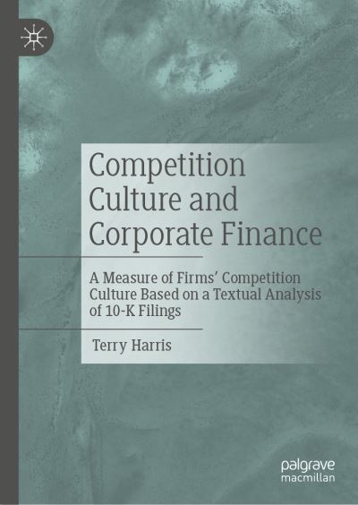 Cover for Terry Harris · Competition Culture and Corporate Finance: A Measure of Firms’ Competition Culture Based on a Textual Analysis of 10-K Filings (Hardcover Book) [1st ed. 2023 edition] (2023)