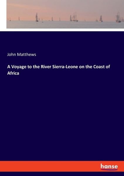 A Voyage to the River Sierra-Leone on the Coast of Africa - John Matthews - Books - Hansebooks - 9783337816551 - August 16, 2019