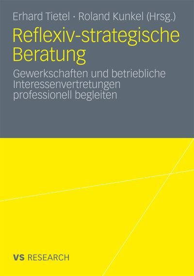 Cover for Erhard Tietel · Reflexiv-Strategische Beratung: Gewerkschaften Und Betriebliche Interessenvertretungen Professionell Begleiten (Paperback Book) [2011 edition] (2011)