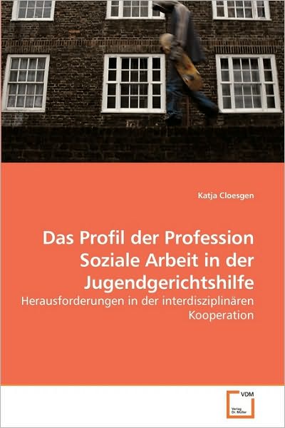 Cover for Katja Cloesgen · Das Profil Der Profession Soziale Arbeit in Der Jugendgerichtshilfe: Herausforderungen in Der Interdisziplinären Kooperation (Pocketbok) [German edition] (2009)