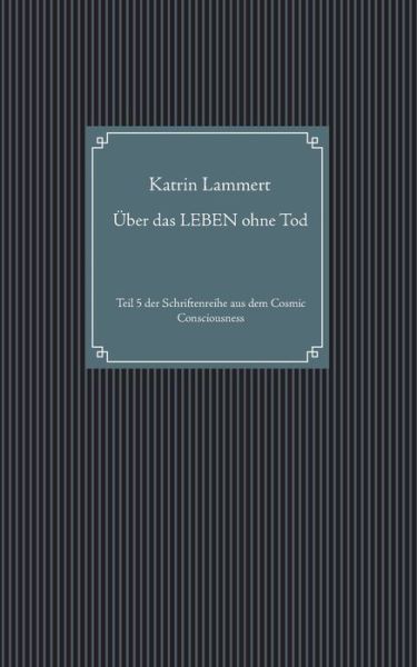 Cover for Katrin Lammert · UEber das LEBEN ohne Tod: Teil 5 der Schriftenreihe aus dem Cosmic Consciousness (Paperback Book) (2020)