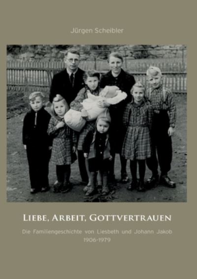 Cover for Jurgen Scheibler · Liebe, Arbeit, Gottvertrauen: Die Familiengeschichte von Liesbeth und Johann Jakob 1906-1979 (Paperback Book) (2024)