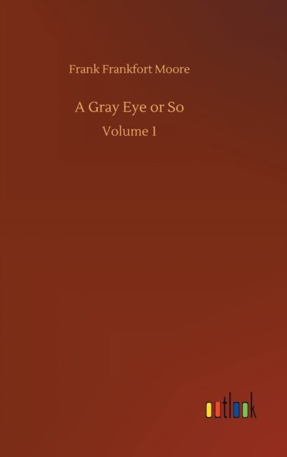 A Gray Eye or So: Volume 1 - Frank Frankfort Moore - Böcker - Outlook Verlag - 9783752444551 - 15 augusti 2020