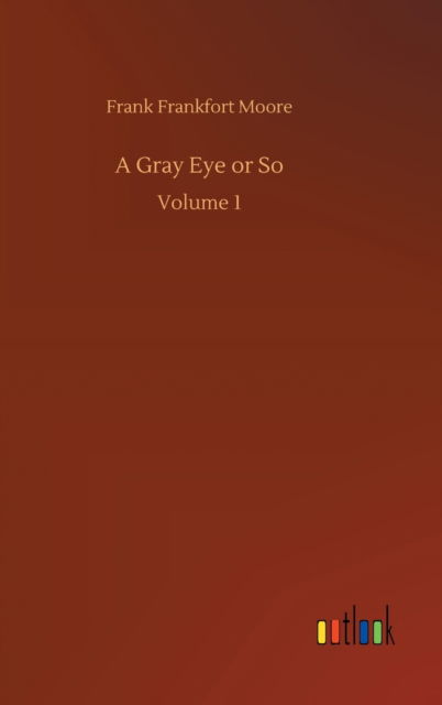 A Gray Eye or So: Volume 1 - Frank Frankfort Moore - Books - Outlook Verlag - 9783752444551 - August 15, 2020